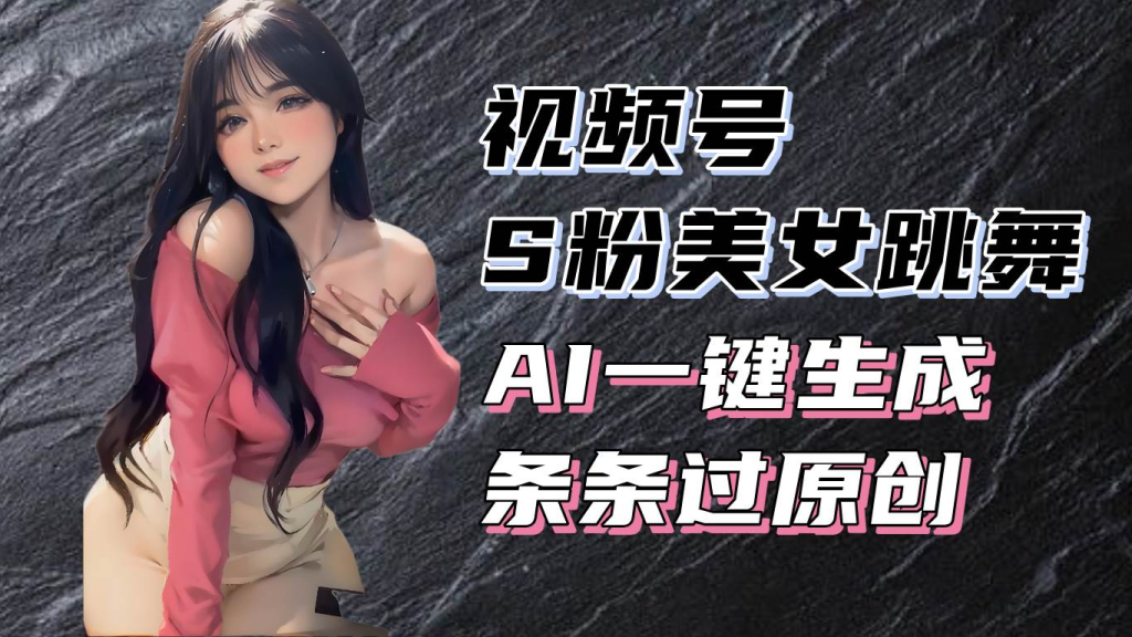 揭秘视频号S粉美女跳舞赛道，一键生成原创视频，收益翻倍！-精品资源站