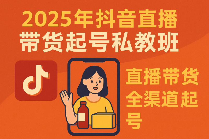 2025年抖音直播带货起号私教班,直播带货全渠道起号-精品资源站