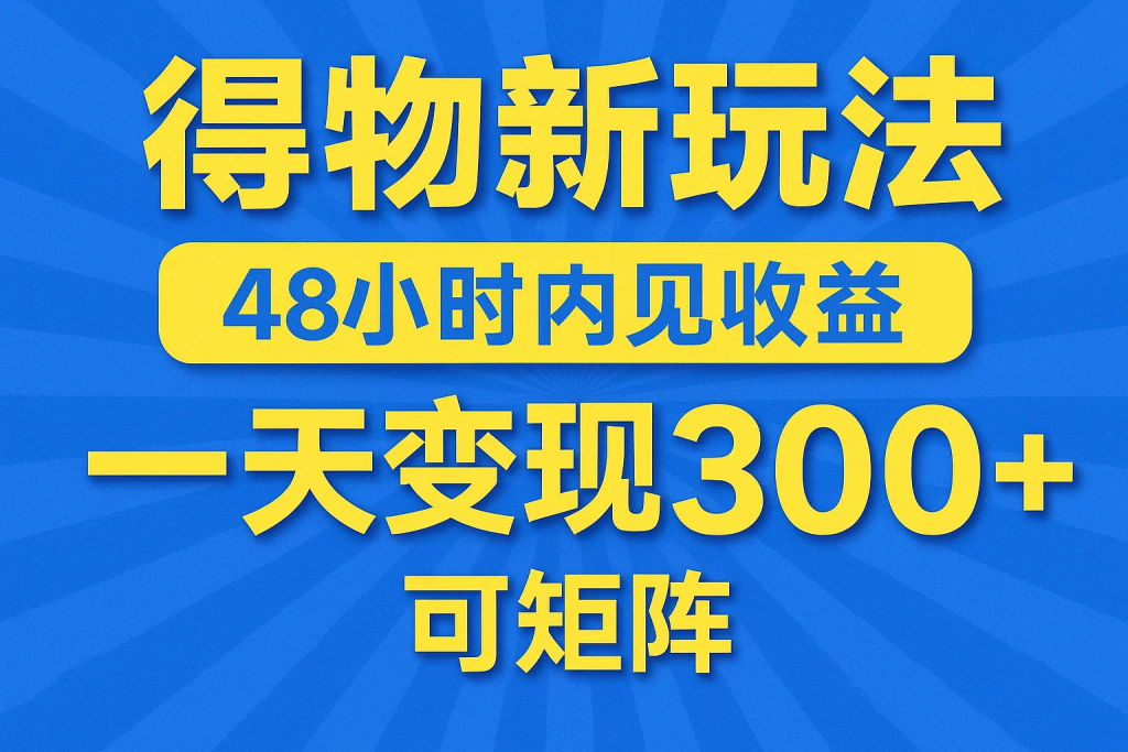 得物新玩法，48小时内见收益，一天变现300＋，可矩阵-精品资源站