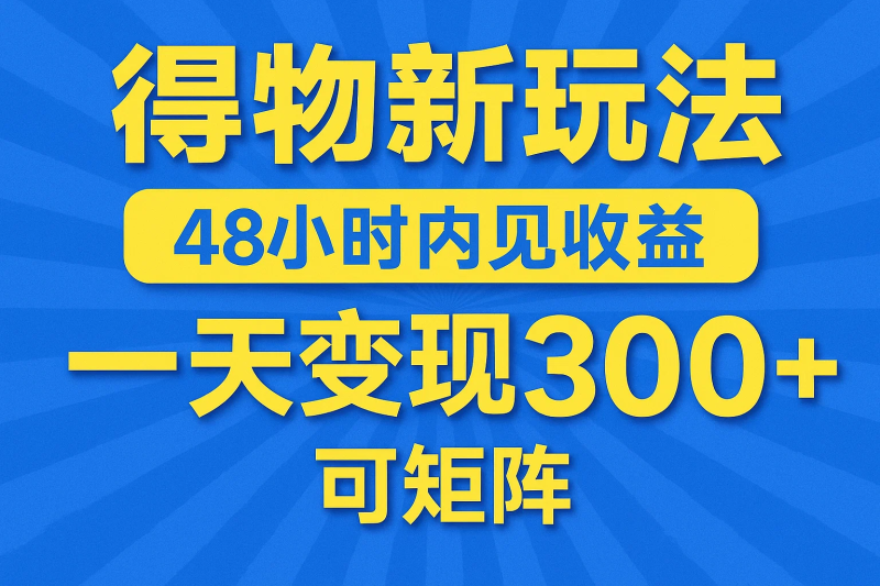得物新玩法,48小时内见收益,一天变现300+,可矩阵-精品资源站