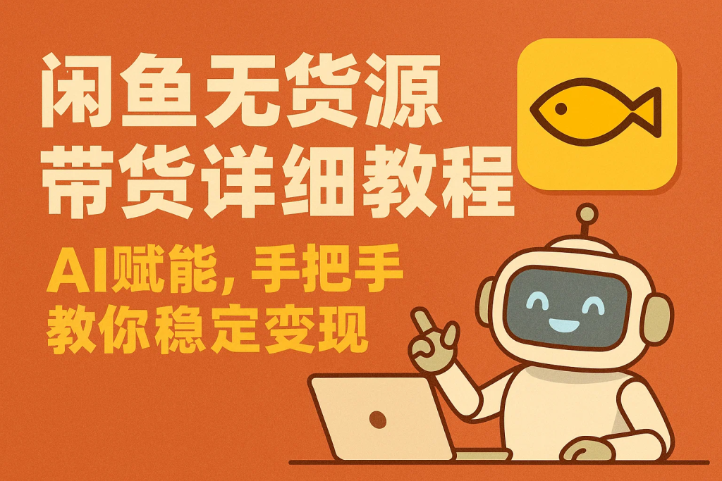 闲鱼无货源带货详细教程，AI赋能，手把手教你稳定变现-精品资源站
