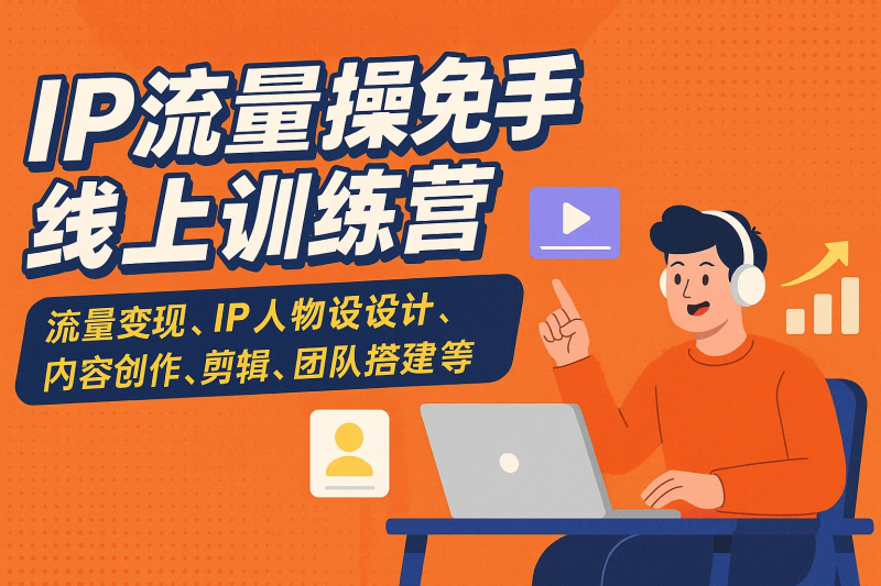 IP流量操盘手线上训练营,流量变现、IP人物设计、内容创作、剪辑、团队搭建等-精品资源站
