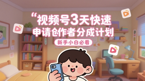 视频号3天快速申请创作者分成计划，新手小白必看-精品资源站