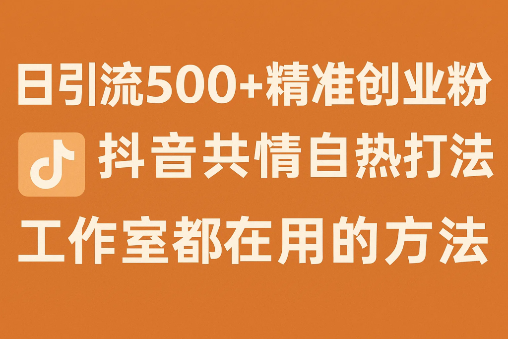 日引流500+精准创业粉，抖音共情自热打法，工作室都在用的方法-精品资源站