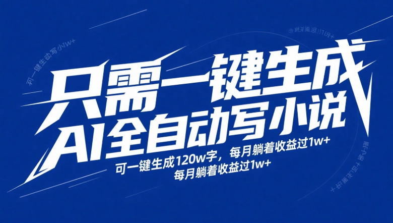 只需一键生成，AI全自动写小说，可一键生成120w字，每月躺着收益过1w+【揭秘】-精品资源站