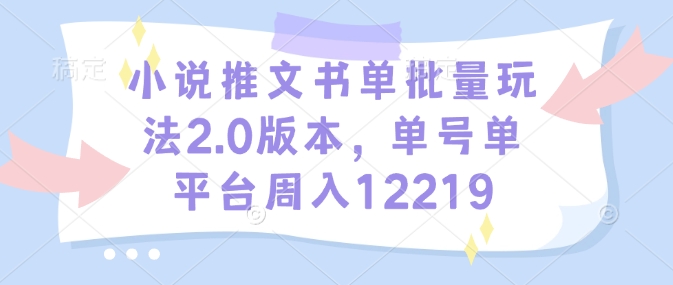 小说推文书单批量玩法2.0版本，单号单平台周入12219-精品资源站