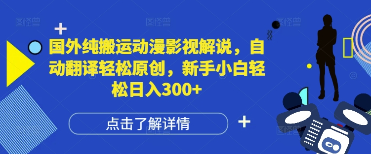 国外纯搬运动漫影视解说，自动翻译轻松原创，新手小白轻松日入300+【揭秘】-精品资源站