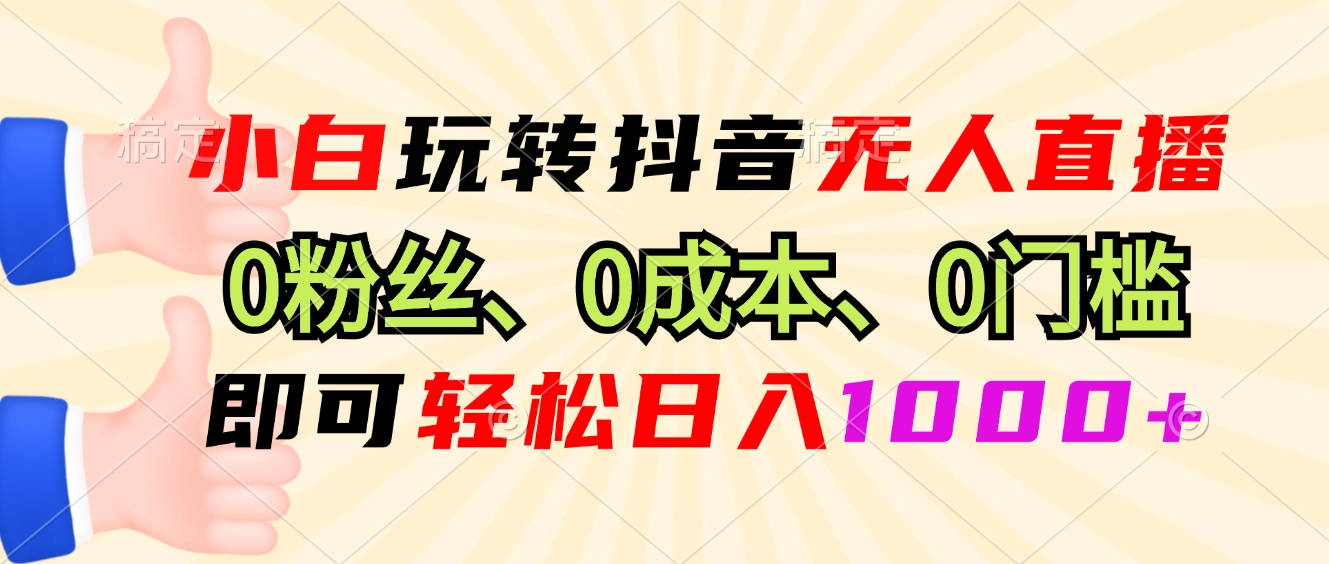 小白玩转抖音无人直播，0粉丝、0成本、0门槛，轻松日入1000+-精品资源站