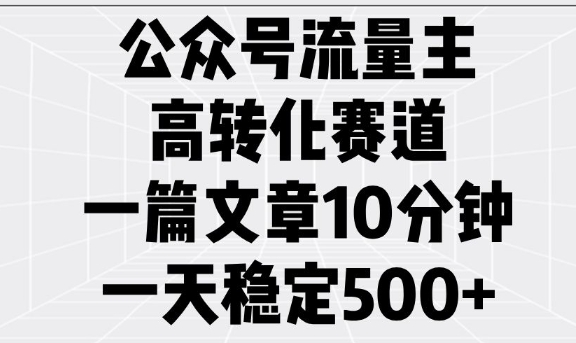 公众号流量主高转化赛道，一篇文章10分钟，一天稳定5张-精品资源站
