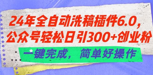 24年全自动洗稿插件6.0.公众号轻松日引300+创业粉，一键完成，简单好操作【揭秘】-精品资源站