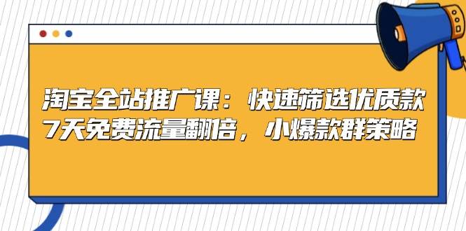 （13184期）淘宝全站推广课：快速筛选优质款，7天免费流量翻倍，小爆款群策略-精品资源站