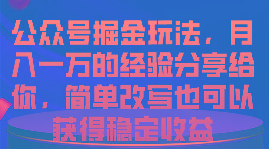 公众号掘金玩法，月入一万的经验分享给你，简单改写也可以获得稳定收益-精品资源站