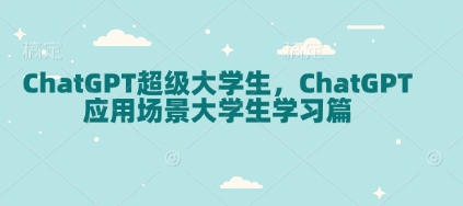 ChatGPT超级大学生，ChatGPT 应用场景大学生学习篇-精品资源站