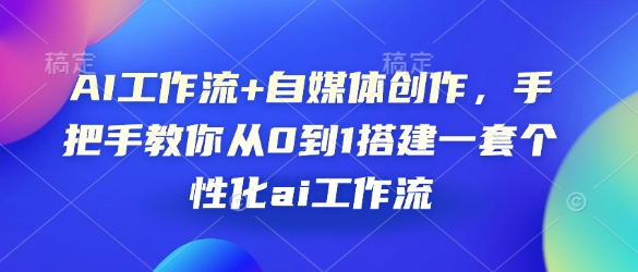AI工作流+自媒体创作，手把手教你从0到1搭建一套个性化ai工作流-精品资源站