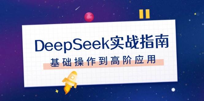 DeepSeek实战指南，注册配置、对话技巧、文件处理、基础操作到高阶应用-精品资源站