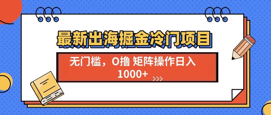 （13672期）最新出海掘金冷门项目，单号日入1000+-精品资源站