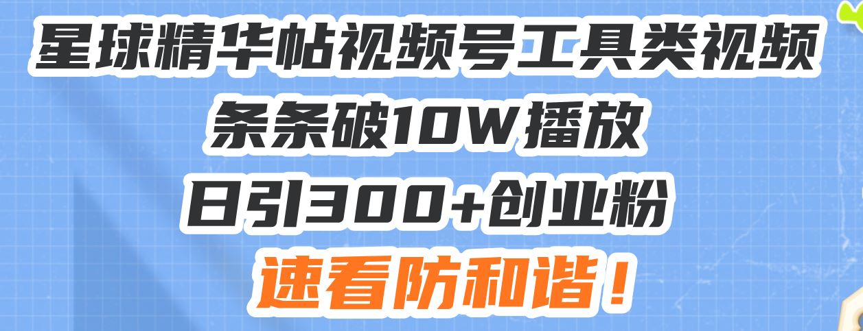 （13643期）星球精华帖视频号工具类视频条条破10W播放日引300+创业粉，速看防和谐！-精品资源站