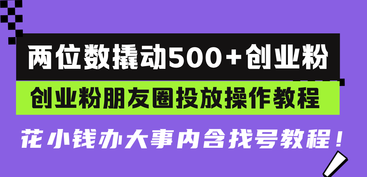 两位数撬动500+创业粉，创业粉朋友圈投放操作教程，花小钱办大事内含找…-精品资源站