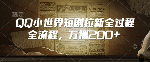 QQ小世界短剧拉新全流程，万播200+-精品资源站