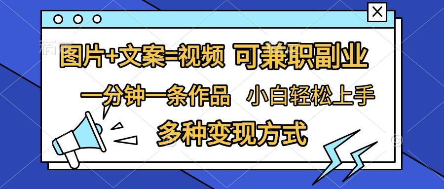 图片+文案=视频，精准暴力引流，可兼职副业，一分钟一条作品，小白轻松上手，多种变现方式-精品资源站