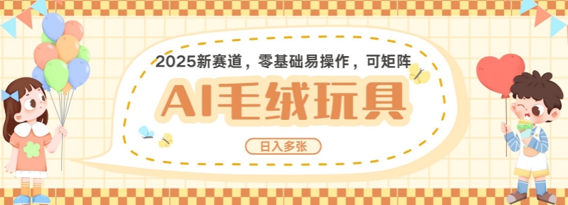 2025AI卡通玩偶赛道，每天五分钟，日入好几张，全程AI操作，可矩阵操作放大收益-精品资源站