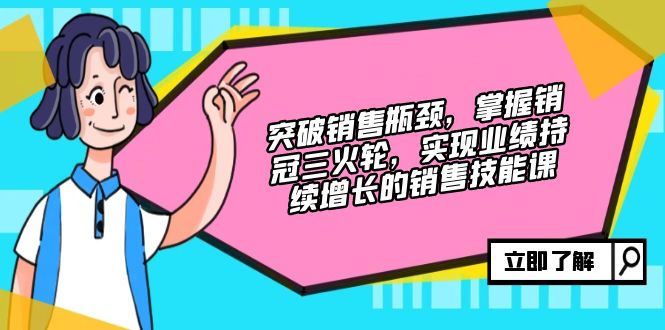突破销售瓶颈，掌握销冠三火轮，实现业绩持续增长的销售技能课-精品资源站