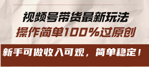 视频号带货最新玩法，操作简单100%过原创，新手可做收入可观，简单稳定！-精品资源站