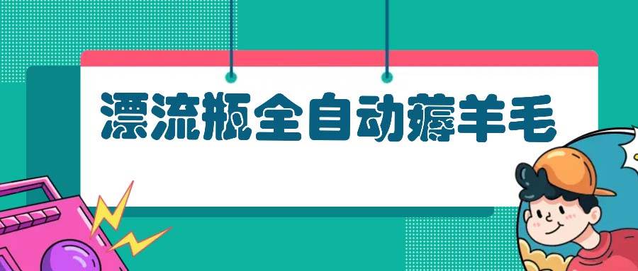 （13270期）漂流瓶全自动薅羊毛-精品资源站
