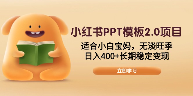 小红书PPT模板2.0项目，适合小白宝妈，无淡旺季，日入400+长期稳定变现-精品资源站