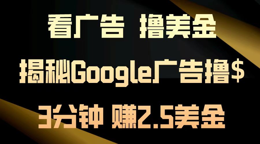 看广告，撸美金！3分钟赚2.5美金！日入200美金不是梦！揭秘Google广告…-精品资源站