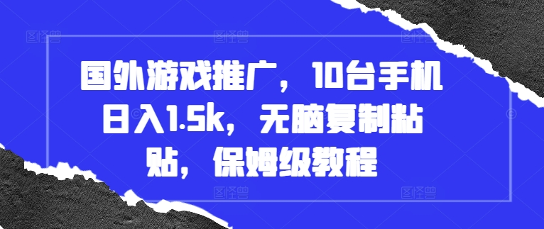 国外游戏推广，10台手机日入1.5k，无脑复制粘贴，保姆级教程【揭秘】-精品资源站