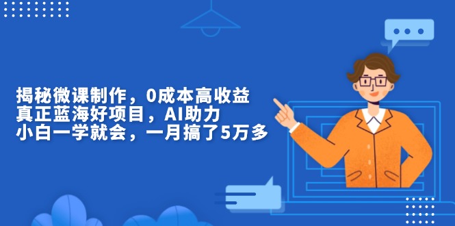 揭秘微课制作，0成本高收益，真正蓝海好项目，AI助力，小白一学就会，…-精品资源站