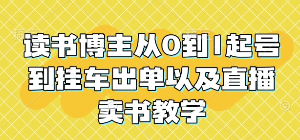 读书博主从0到1起号到挂车出单以及直播卖书教学-精品资源站