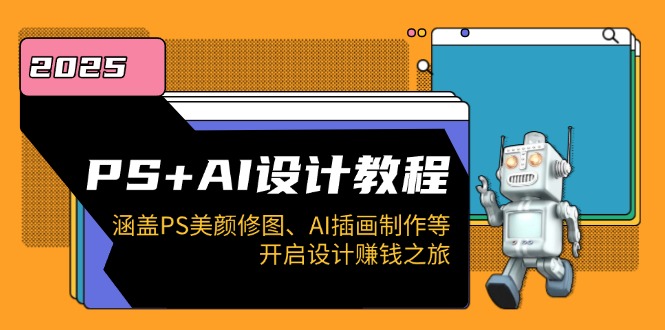 PS+AI设计教程：涵盖PS美颜修图、AI插画制作等，开启设计赚钱之旅-精品资源站