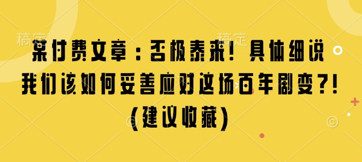 某付费文章：否极泰来! 具体细说 我们该如何妥善应对这场百年剧变!(建议收藏)-精品资源站