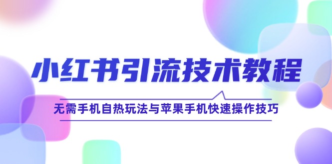 小红书引流技术教程：无需手机自热玩法与苹果手机快速操作技巧-精品资源站