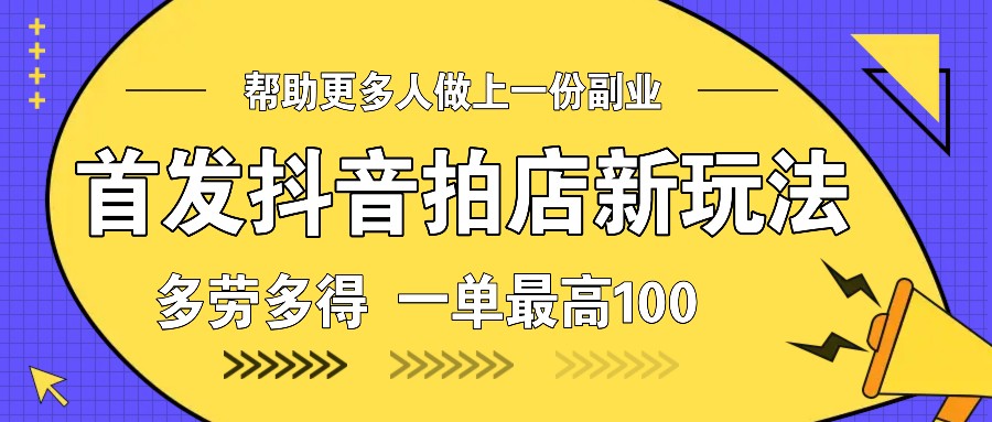首发抖音拍店新玩法，多劳多得 一单最高100-精品资源站