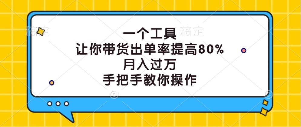 一个工具，让你带货出单率提高80%，月入过万，手把手教你操作-精品资源站