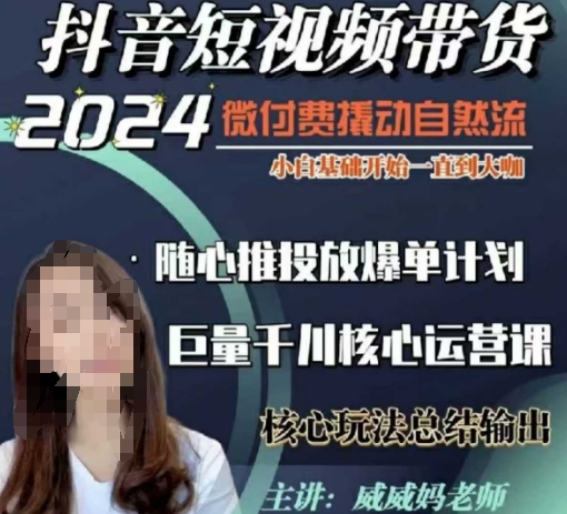 威威妈·短视频带货千川课，40节完整版，小白基础开始到大咖，微付费撬动自然流-精品资源站