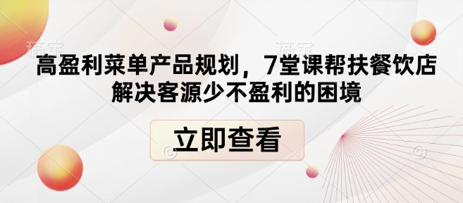 高盈利菜单产品规划，7堂课帮扶餐饮店解决客源少不盈利的困境-精品资源站