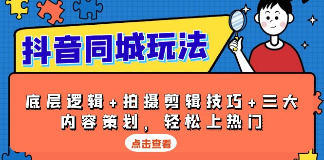 抖音 同城玩法，底层逻辑+拍摄剪辑技巧+三大内容策划，轻松上热门-精品资源站