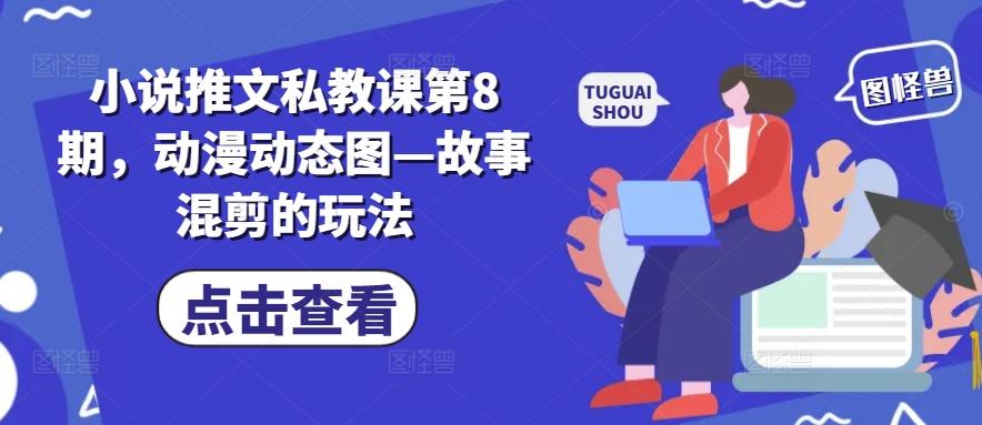 小说推文私教课第8期，动漫动态图—故事混剪的玩法-精品资源站