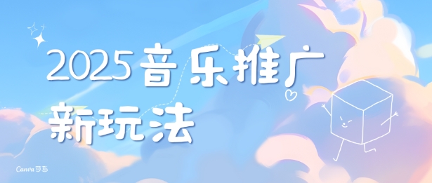 2025新版音乐推广赛道最新玩法，打造出自己的账号风格-精品资源站