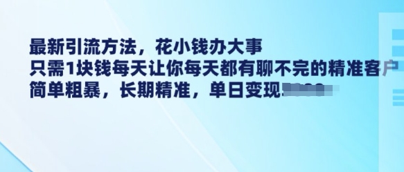 最新引流方法，花小钱办大事，只需1块钱每天让你每天都有聊不完的精准客户 简单粗暴，长期精准-精品资源站