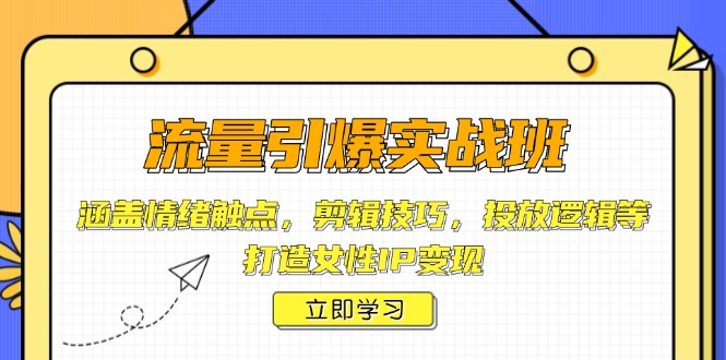 流量引爆实战班，涵盖情绪触点，剪辑技巧，投放逻辑等，打造女性IP变现-精品资源站