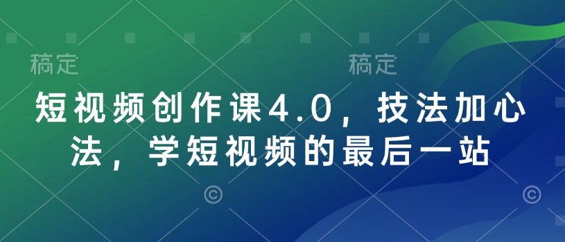 短视频创作课4.0，技法加心法，学短视频的最后一站-精品资源站