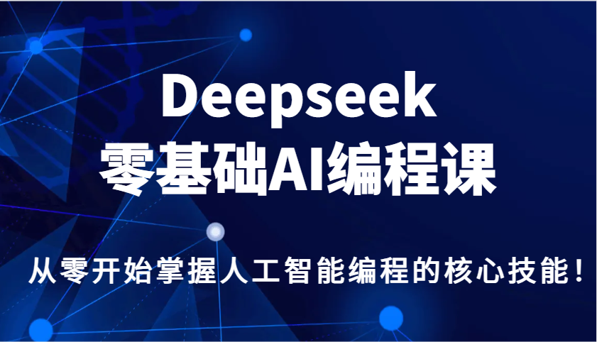 Deepseek零基础AI编程课，从零开始掌握人工智能编程的核心技能！-精品资源站