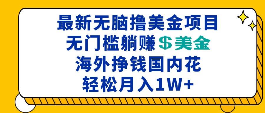 （13411期）最新海外无脑撸美金项目，无门槛躺赚美金，海外挣钱国内花，月入一万加-精品资源站