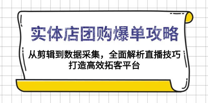 实体店-团购爆单攻略：从剪辑到数据采集，全面解析直播技巧，打造高效…-精品资源站