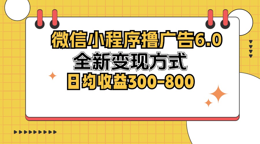 （12935期）微信小程序撸广告6.0，全新变现方式，日均收益300-800-精品资源站